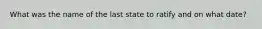 What was the name of the last state to ratify and on what date?