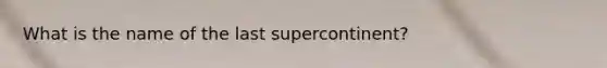 What is the name of the last supercontinent?