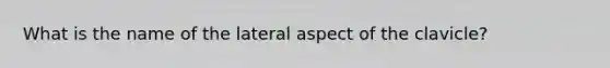 What is the name of the lateral aspect of the clavicle?