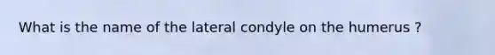 What is the name of the lateral condyle on the humerus ?