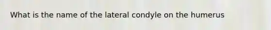 What is the name of the lateral condyle on the humerus