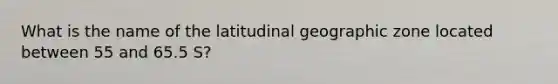 What is the name of the latitudinal geographic zone located between 55 and 65.5 S?