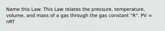 Name this Law: This Law relates the pressure, temperature, volume, and mass of a gas through the gas constant "R". PV = nRT