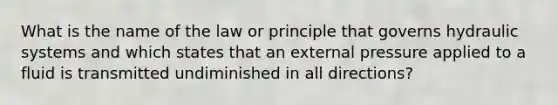 What is the name of the law or principle that governs hydraulic systems and which states that an external pressure applied to a fluid is transmitted undiminished in all directions?