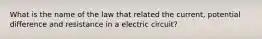 What is the name of the law that related the current, potential difference and resistance in a electric circuit?