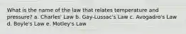 What is the name of the law that relates temperature and pressure? a. Charles' Law b. Gay-Lussac's Law c. Avogadro's Law d. Boyle's Law e. Motley's Law