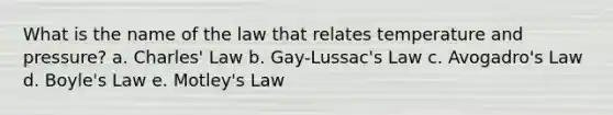 What is the name of the law that relates temperature and pressure? a. Charles' Law b. Gay-Lussac's Law c. Avogadro's Law d. Boyle's Law e. Motley's Law