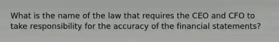 What is the name of the law that requires the CEO and CFO to take responsibility for the accuracy of the financial statements?