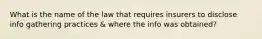 What is the name of the law that requires insurers to disclose info gathering practices & where the info was obtained?