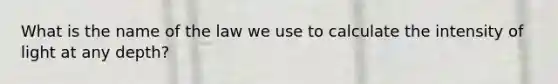 What is the name of the law we use to calculate the intensity of light at any depth?