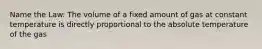 Name the Law: The volume of a fixed amount of gas at constant temperature is directly proportional to the absolute temperature of the gas