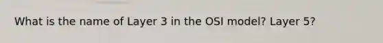 What is the name of Layer 3 in the OSI model? Layer 5?