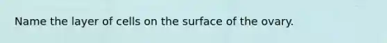 Name the layer of cells on the surface of the ovary.