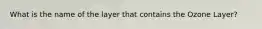 What is the name of the layer that contains the Ozone Layer?