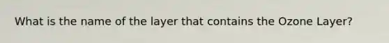 What is the name of the layer that contains the Ozone Layer?