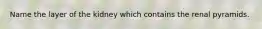 Name the layer of the kidney which contains the renal pyramids.