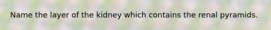 Name the layer of the kidney which contains the renal pyramids.