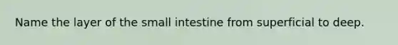Name the layer of the small intestine from superficial to deep.