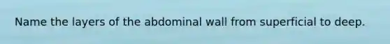 Name the layers of the abdominal wall from superficial to deep.