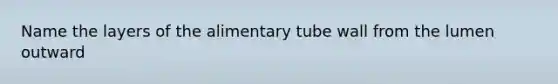 Name the layers of the alimentary tube wall from the lumen outward