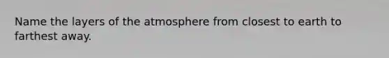 Name the layers of the atmosphere from closest to earth to farthest away.