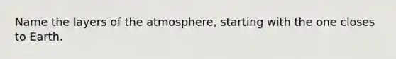 Name the layers of the atmosphere, starting with the one closes to Earth.