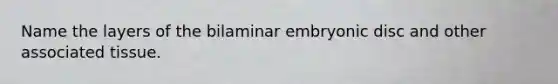 Name the layers of the bilaminar embryonic disc and other associated tissue.