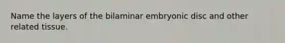 Name the layers of the bilaminar embryonic disc and other related tissue.