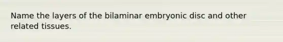 Name the layers of the bilaminar embryonic disc and other related tissues.