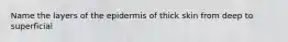 Name the layers of the epidermis of thick skin from deep to superficial