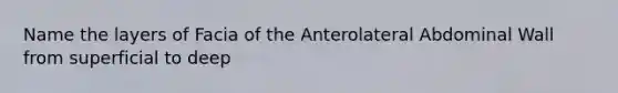 Name the layers of Facia of the Anterolateral Abdominal Wall from superficial to deep