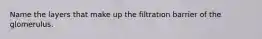 Name the layers that make up the filtration barrier of the glomerulus.