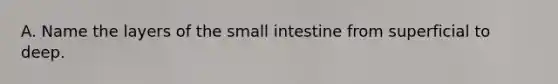 A. Name the layers of the small intestine from superficial to deep.