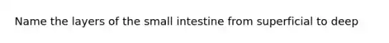 Name the layers of the small intestine from superficial to deep