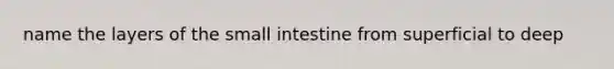 name the layers of <a href='https://www.questionai.com/knowledge/kt623fh5xn-the-small-intestine' class='anchor-knowledge'>the small intestine</a> from superficial to deep