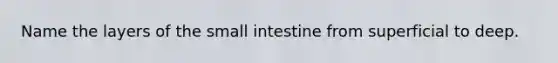 Name the layers of <a href='https://www.questionai.com/knowledge/kt623fh5xn-the-small-intestine' class='anchor-knowledge'>the small intestine</a> from superficial to deep.