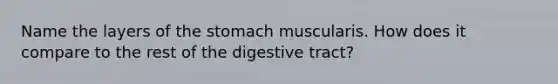 Name the layers of the stomach muscularis. How does it compare to the rest of the digestive tract?