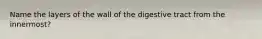 Name the layers of the wall of the digestive tract from the innermost?