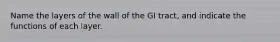 Name the layers of the wall of the GI tract, and indicate the functions of each layer.