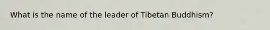 What is the name of the leader of Tibetan Buddhism?