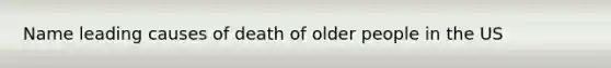 Name leading causes of death of older people in the US