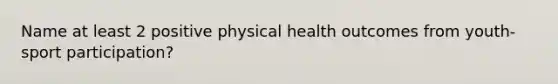 Name at least 2 positive physical health outcomes from youth-sport participation?