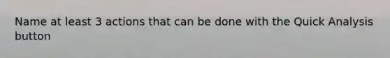 Name at least 3 actions that can be done with the Quick Analysis button