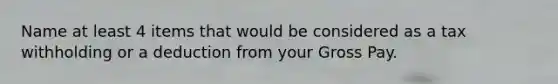 Name at least 4 items that would be considered as a tax withholding or a deduction from your Gross Pay.