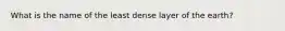 What is the name of the least dense layer of the earth?