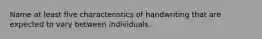 Name at least five characteristics of handwriting that are expected to vary between individuals.