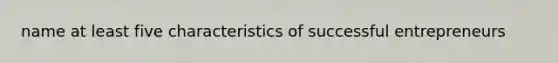 name at least five characteristics of successful entrepreneurs