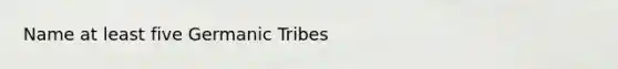 Name at least five Germanic Tribes