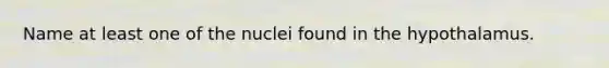 Name at least one of the nuclei found in the hypothalamus.