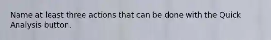 Name at least three actions that can be done with the Quick Analysis button.